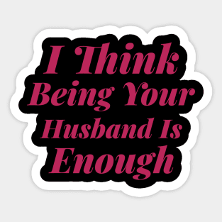 I Think Being Your Husband Is Enough Sticker